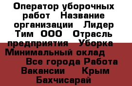 Оператор уборочных работ › Название организации ­ Лидер Тим, ООО › Отрасль предприятия ­ Уборка › Минимальный оклад ­ 28 300 - Все города Работа » Вакансии   . Крым,Бахчисарай